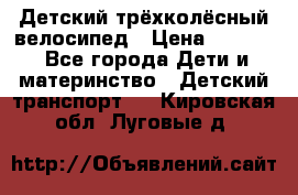 Детский трёхколёсный велосипед › Цена ­ 4 500 - Все города Дети и материнство » Детский транспорт   . Кировская обл.,Луговые д.